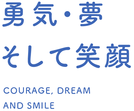 勇気・夢　そして笑顔 COURAGE, DREAMS AND SMILE