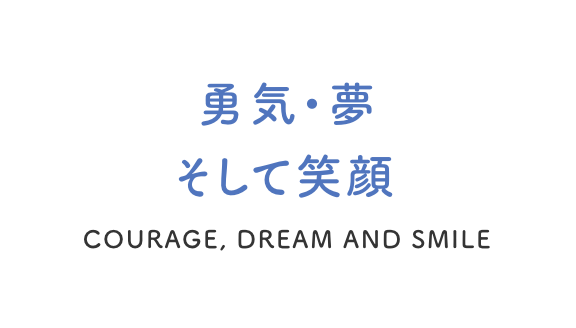 勇気・夢　そして笑顔 COURAGE, DREAMS AND SMILE